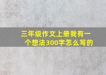 三年级作文上册我有一个想法300字怎么写的