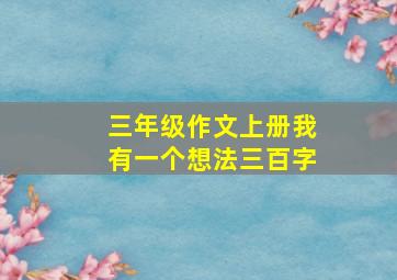 三年级作文上册我有一个想法三百字