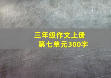 三年级作文上册第七单元300字