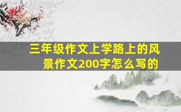 三年级作文上学路上的风景作文200字怎么写的