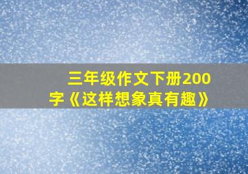 三年级作文下册200字《这样想象真有趣》