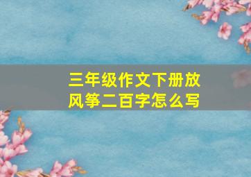 三年级作文下册放风筝二百字怎么写