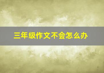 三年级作文不会怎么办