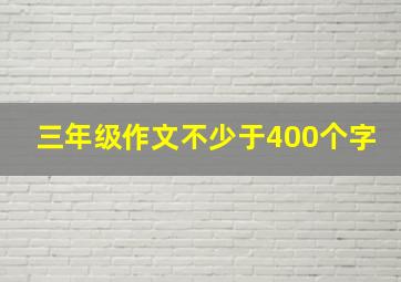 三年级作文不少于400个字