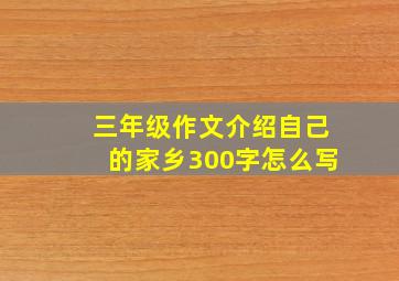 三年级作文介绍自己的家乡300字怎么写