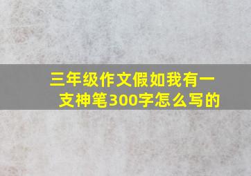 三年级作文假如我有一支神笔300字怎么写的