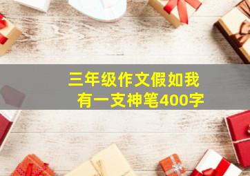 三年级作文假如我有一支神笔400字