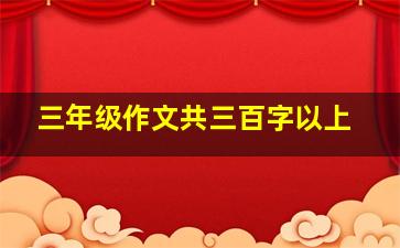 三年级作文共三百字以上