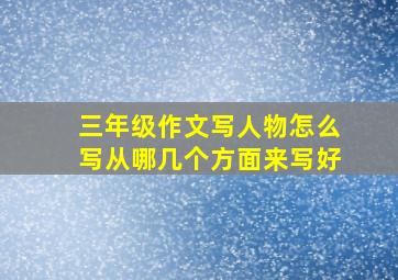 三年级作文写人物怎么写从哪几个方面来写好