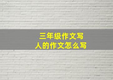 三年级作文写人的作文怎么写