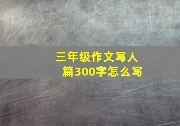 三年级作文写人篇300字怎么写