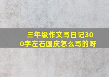 三年级作文写日记300字左右国庆怎么写的呀