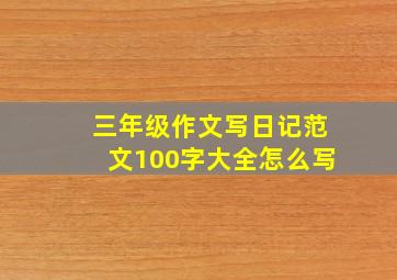 三年级作文写日记范文100字大全怎么写