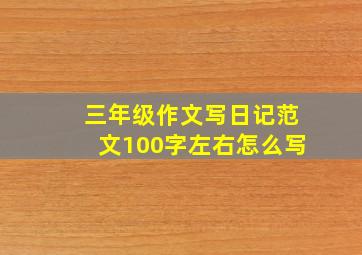 三年级作文写日记范文100字左右怎么写