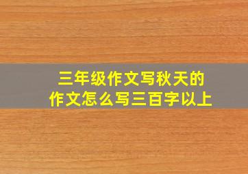 三年级作文写秋天的作文怎么写三百字以上