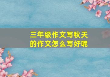 三年级作文写秋天的作文怎么写好呢