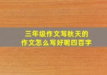 三年级作文写秋天的作文怎么写好呢四百字