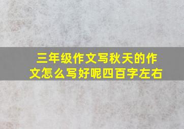 三年级作文写秋天的作文怎么写好呢四百字左右