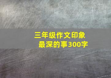 三年级作文印象最深的事300字