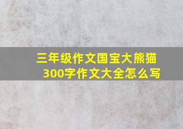 三年级作文国宝大熊猫300字作文大全怎么写