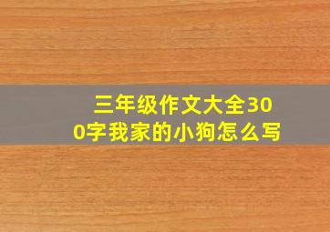 三年级作文大全300字我家的小狗怎么写