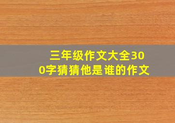 三年级作文大全300字猜猜他是谁的作文