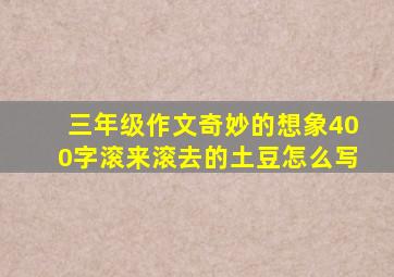 三年级作文奇妙的想象400字滚来滚去的土豆怎么写