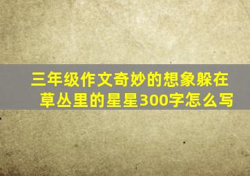 三年级作文奇妙的想象躲在草丛里的星星300字怎么写