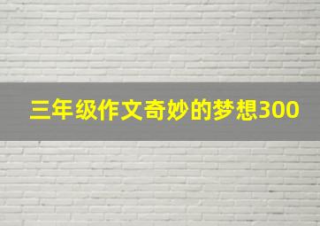 三年级作文奇妙的梦想300