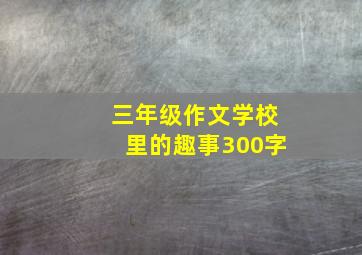 三年级作文学校里的趣事300字