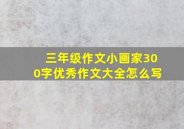 三年级作文小画家300字优秀作文大全怎么写