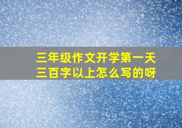 三年级作文开学第一天三百字以上怎么写的呀