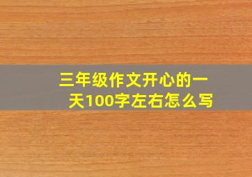 三年级作文开心的一天100字左右怎么写