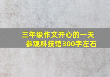 三年级作文开心的一天参观科技馆300字左右