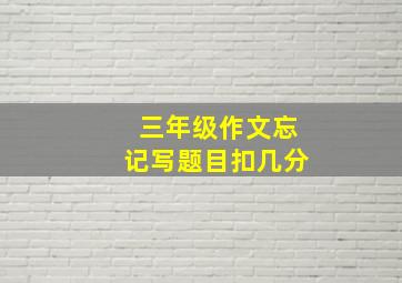 三年级作文忘记写题目扣几分