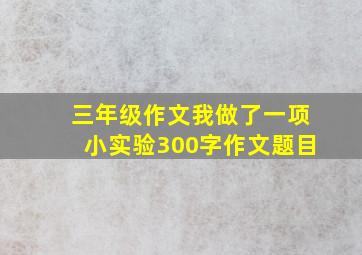 三年级作文我做了一项小实验300字作文题目