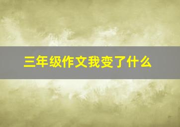 三年级作文我变了什么