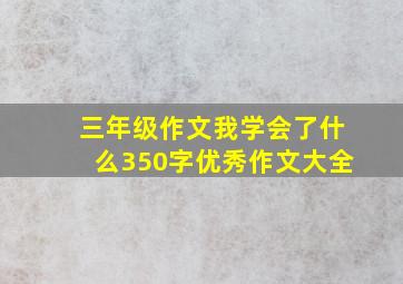 三年级作文我学会了什么350字优秀作文大全