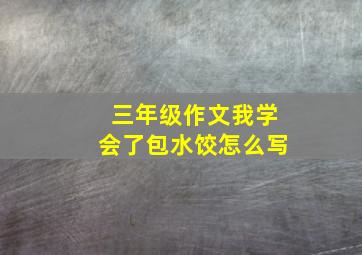 三年级作文我学会了包水饺怎么写