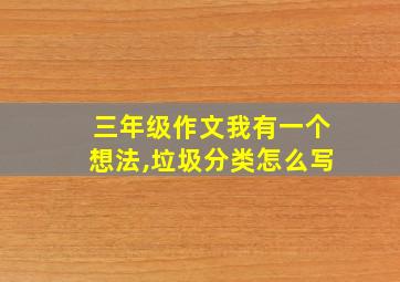 三年级作文我有一个想法,垃圾分类怎么写