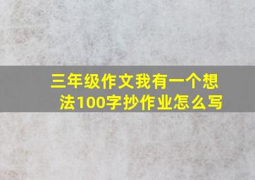 三年级作文我有一个想法100字抄作业怎么写