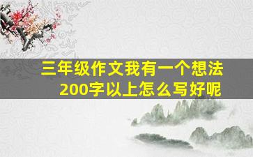 三年级作文我有一个想法200字以上怎么写好呢