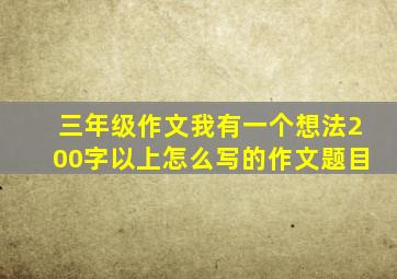 三年级作文我有一个想法200字以上怎么写的作文题目