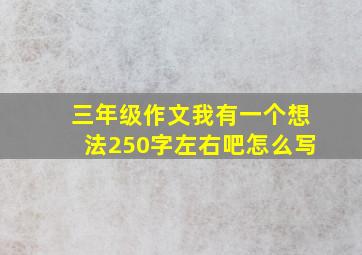 三年级作文我有一个想法250字左右吧怎么写