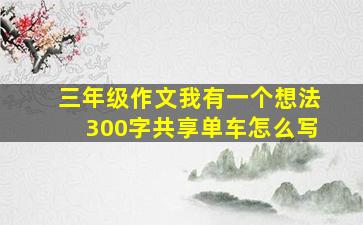 三年级作文我有一个想法300字共享单车怎么写