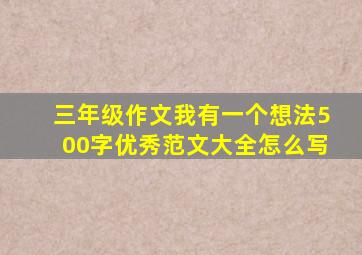 三年级作文我有一个想法500字优秀范文大全怎么写