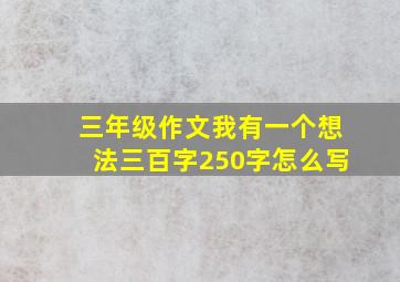 三年级作文我有一个想法三百字250字怎么写