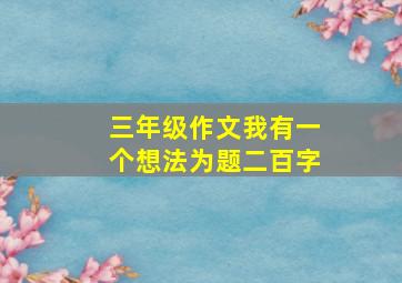 三年级作文我有一个想法为题二百字