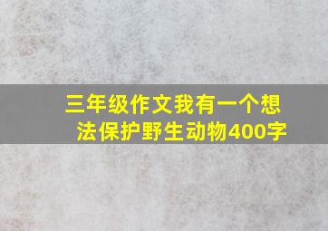 三年级作文我有一个想法保护野生动物400字