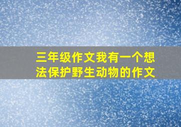 三年级作文我有一个想法保护野生动物的作文